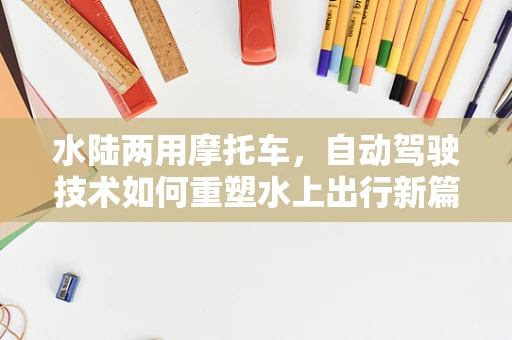 水陆两用摩托车，自动驾驶技术如何重塑水上出行新篇章？