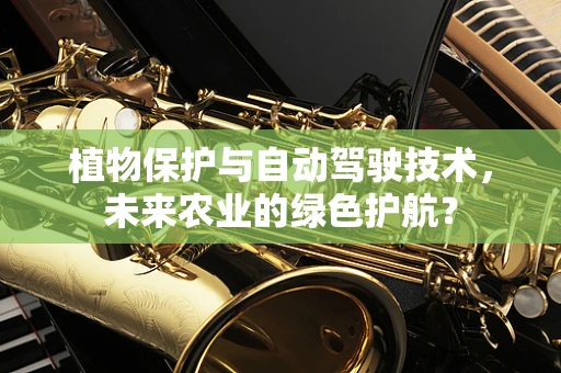 植物保护与自动驾驶技术，未来农业的绿色护航？