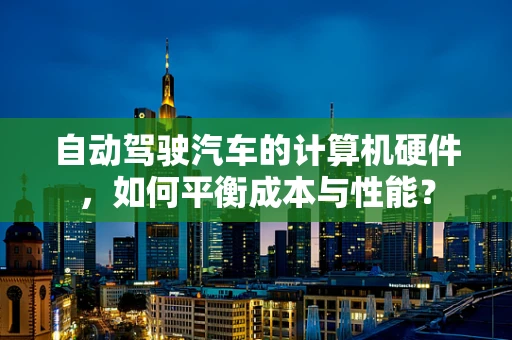 自动驾驶汽车的计算机硬件，如何平衡成本与性能？