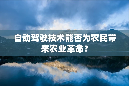 自动驾驶技术能否为农民带来农业革命？