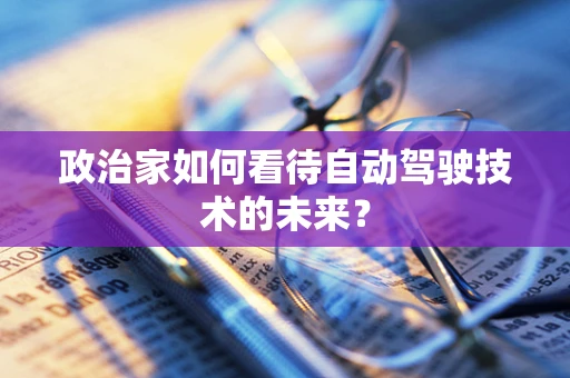 政治家如何看待自动驾驶技术的未来？