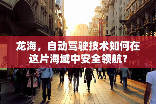 龙海，自动驾驶技术如何在这片海域中安全领航？