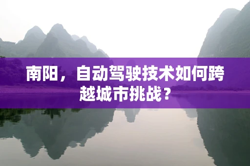 南阳，自动驾驶技术如何跨越城市挑战？