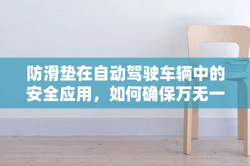 防滑垫在自动驾驶车辆中的安全应用，如何确保万无一失？