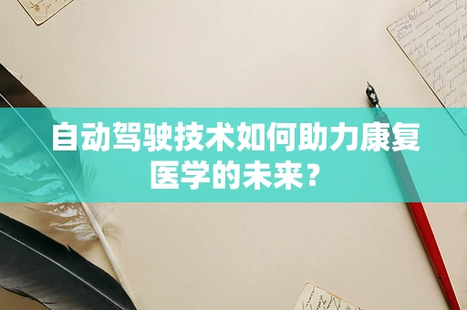 自动驾驶技术如何助力康复医学的未来？