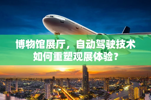 博物馆展厅，自动驾驶技术如何重塑观展体验？