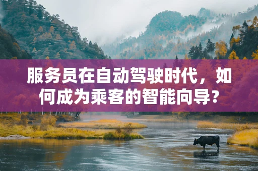 服务员在自动驾驶时代，如何成为乘客的智能向导？