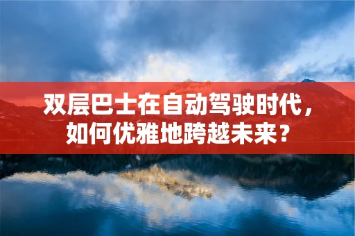 双层巴士在自动驾驶时代，如何优雅地跨越未来？