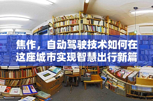 焦作，自动驾驶技术如何在这座城市实现智慧出行新篇章？
