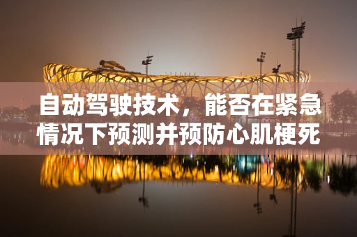 自动驾驶技术，能否在紧急情况下预测并预防心肌梗死？