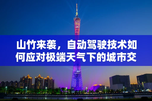 山竹来袭，自动驾驶技术如何应对极端天气下的城市交通挑战？