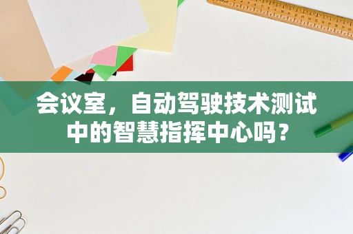 会议室，自动驾驶技术测试中的智慧指挥中心吗？