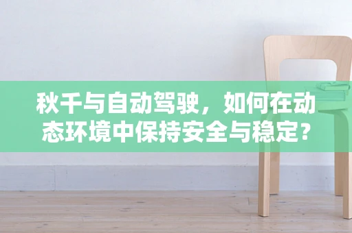 秋千与自动驾驶，如何在动态环境中保持安全与稳定？