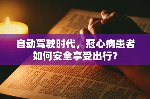 自动驾驶时代，冠心病患者如何安全享受出行？