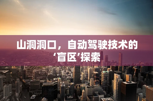 山洞洞口，自动驾驶技术的‘盲区’探索