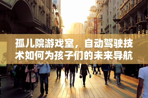 孤儿院游戏室，自动驾驶技术如何为孩子们的未来导航？