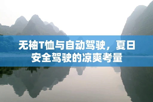 无袖T恤与自动驾驶，夏日安全驾驶的凉爽考量