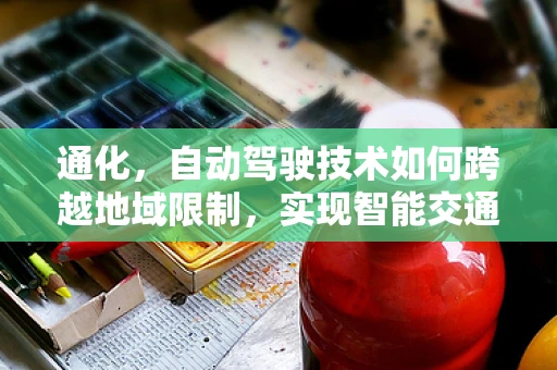 通化，自动驾驶技术如何跨越地域限制，实现智能交通的未来？