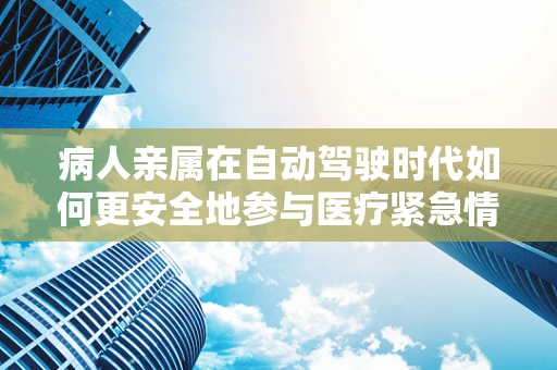 病人亲属在自动驾驶时代如何更安全地参与医疗紧急情况？