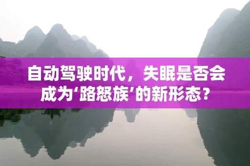 自动驾驶时代，失眠是否会成为‘路怒族’的新形态？