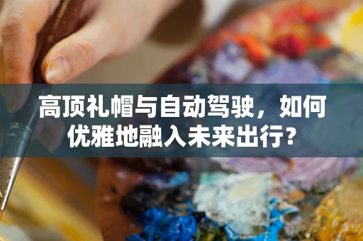 高顶礼帽与自动驾驶，如何优雅地融入未来出行？