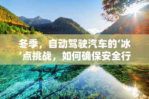 冬季，自动驾驶汽车的‘冰’点挑战，如何确保安全行驶？