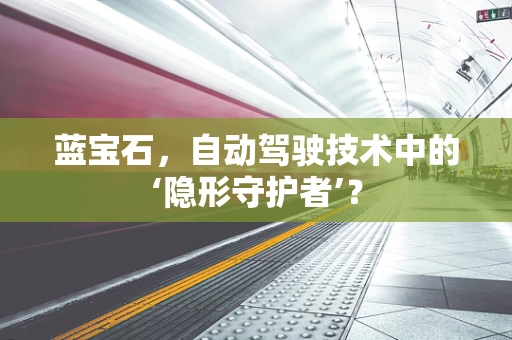 蓝宝石，自动驾驶技术中的‘隐形守护者’？