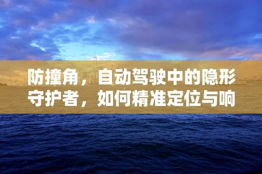 防撞角，自动驾驶中的隐形守护者，如何精准定位与响应？