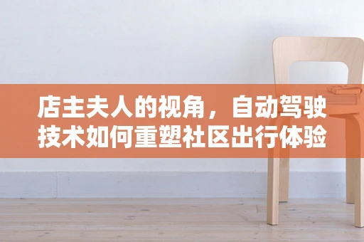 店主夫人的视角，自动驾驶技术如何重塑社区出行体验？