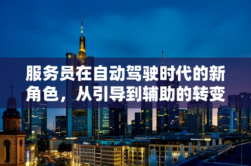 服务员在自动驾驶时代的新角色，从引导到辅助的转变？