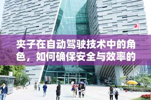 夹子在自动驾驶技术中的角色，如何确保安全与效率的双重保障？