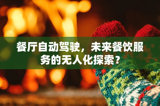 餐厅自动驾驶，未来餐饮服务的无人化探索？