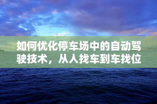 如何优化停车场中的自动驾驶技术，从人找车到车找位？