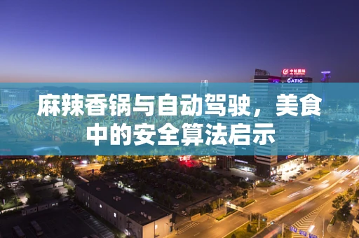 麻辣香锅与自动驾驶，美食中的安全算法启示