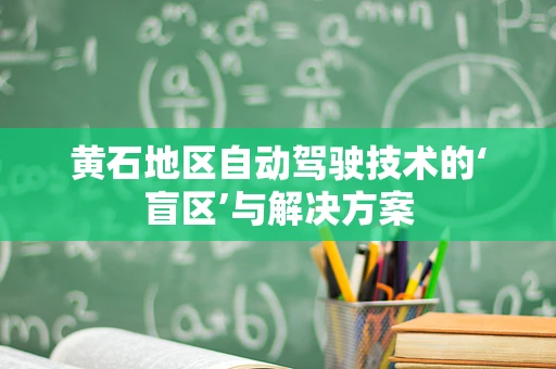 黄石地区自动驾驶技术的‘盲区’与解决方案