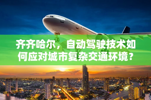 齐齐哈尔，自动驾驶技术如何应对城市复杂交通环境？