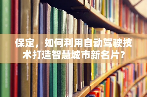 保定，如何利用自动驾驶技术打造智慧城市新名片？