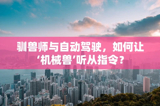 驯兽师与自动驾驶，如何让‘机械兽’听从指令？
