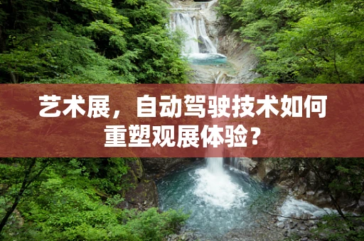 艺术展，自动驾驶技术如何重塑观展体验？