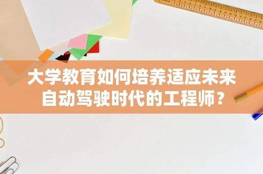 大学教育如何培养适应未来自动驾驶时代的工程师？