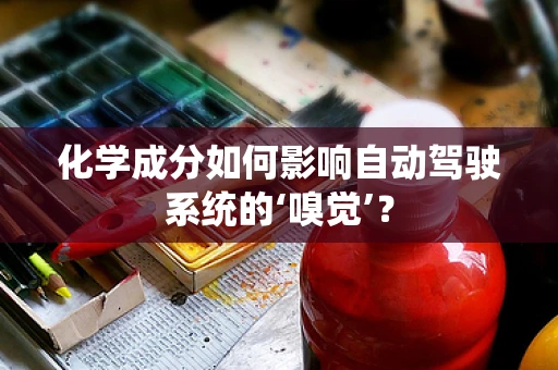 化学成分如何影响自动驾驶系统的‘嗅觉’？