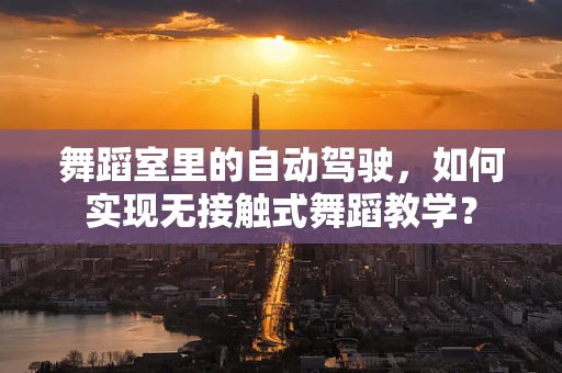 舞蹈室里的自动驾驶，如何实现无接触式舞蹈教学？