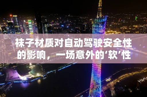 袜子材质对自动驾驶安全性的影响，一场意外的‘软’性挑战