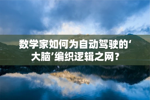 数学家如何为自动驾驶的‘大脑’编织逻辑之网？