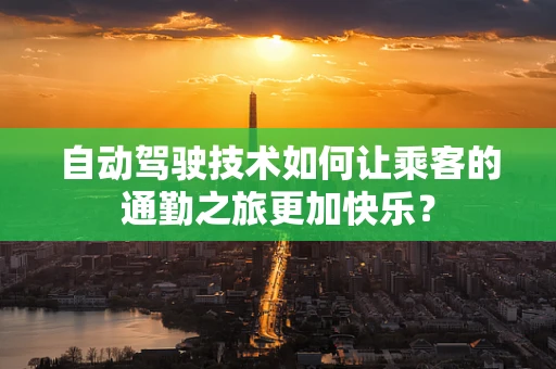自动驾驶技术如何让乘客的通勤之旅更加快乐？