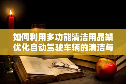 如何利用多功能清洁用品架优化自动驾驶车辆的清洁与维护流程？