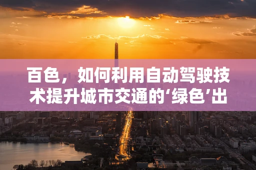 百色，如何利用自动驾驶技术提升城市交通的‘绿色’出行？