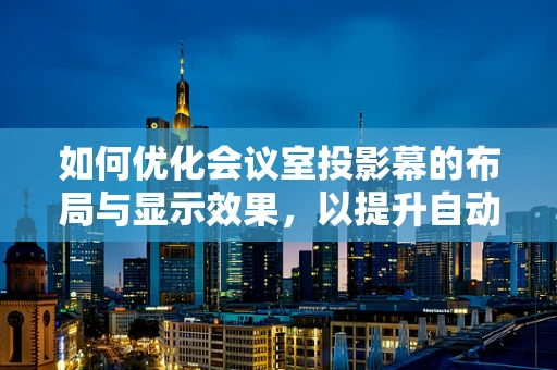 如何优化会议室投影幕的布局与显示效果，以提升自动驾驶技术研讨的效率？