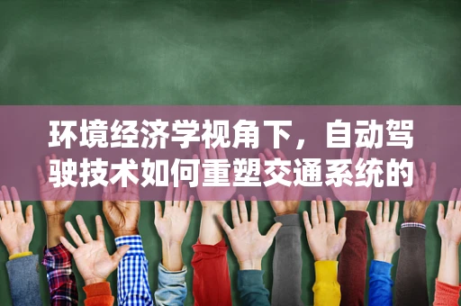 环境经济学视角下，自动驾驶技术如何重塑交通系统的绿色成本？