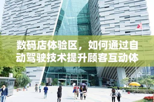 数码店体验区，如何通过自动驾驶技术提升顾客互动体验？